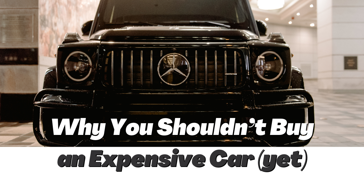 Why You Shouldn’t Buy An Expensive Car (yet)
