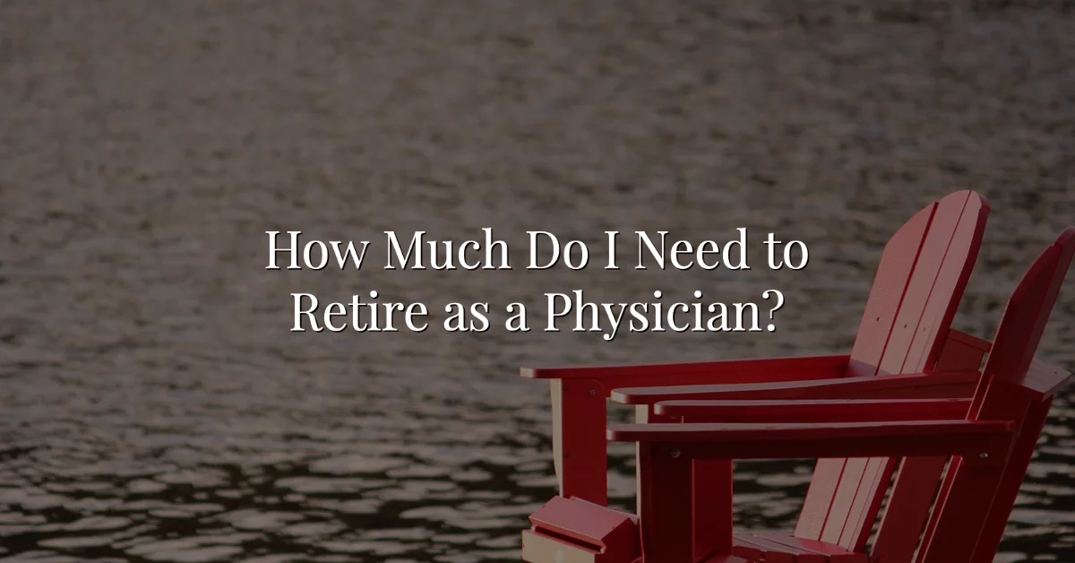 How Much Do I Need To Retire As A Physician Or Wealthkeel