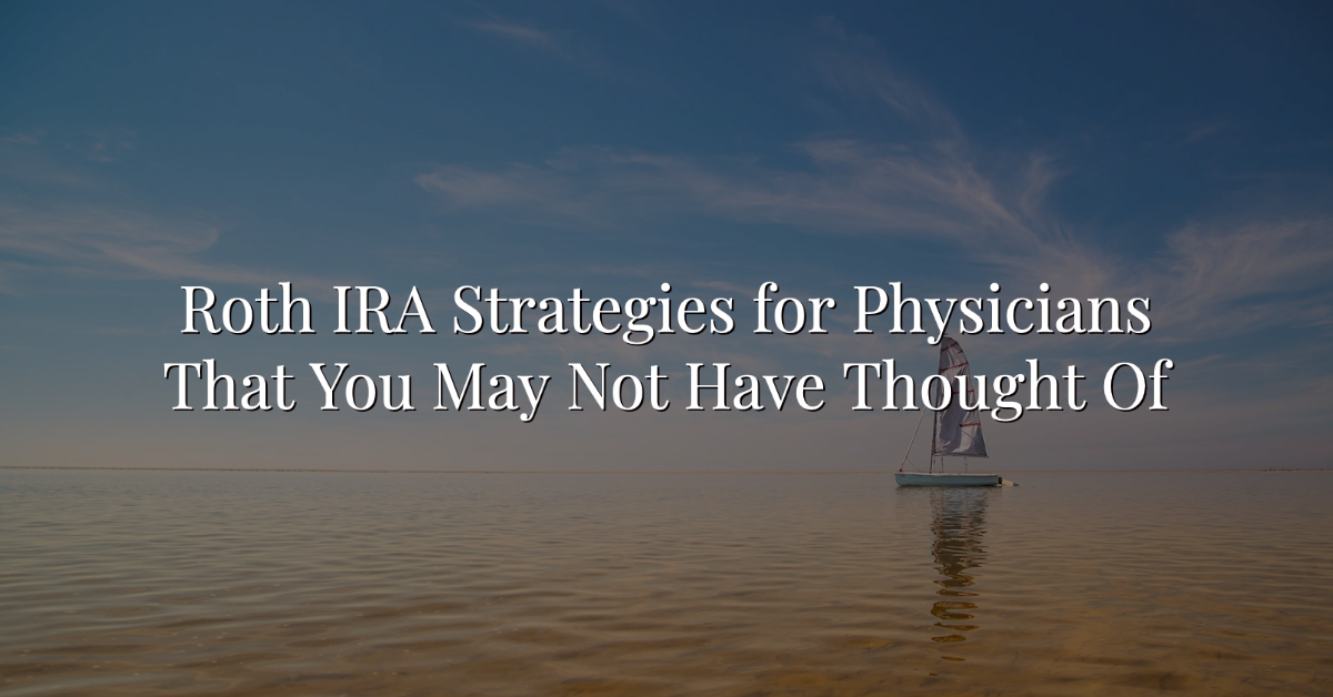 Roth Ira Strategies For Physicians That You May Not Have Thought Of Or Wealthkeel